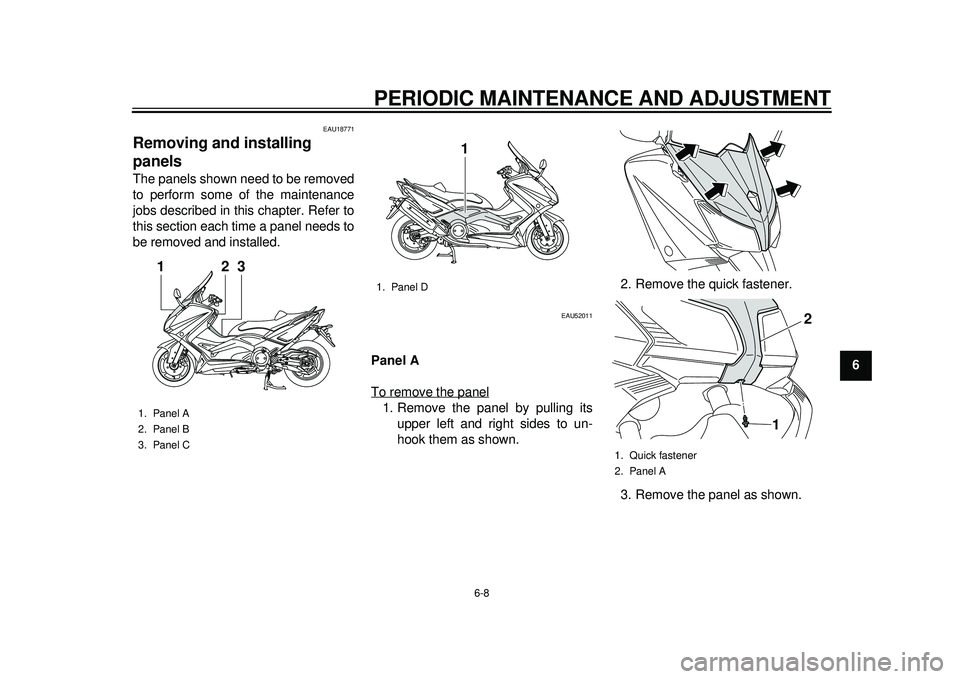 YAMAHA TMAX 2012  Owners Manual PERIODIC MAINTENANCE AND ADJUSTMENT
6-8
2
3
4
567
8
9
EAU18771
Removing and installing 
panels The panels shown need to be removed
to perform some of the maintenance
jobs described in this chapter. Re