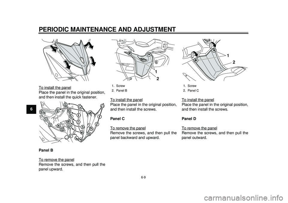 YAMAHA TMAX 2012  Owners Manual PERIODIC MAINTENANCE AND ADJUSTMENT
6-9
1
2
3
4
56
7
8
9To install the panel
Place the panel in the original position,
and then install the quick fastener.
Panel B
To remove the panelRemove the screws