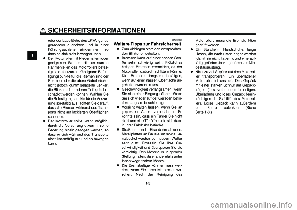 YAMAHA TMAX 2012  Betriebsanleitungen (in German) 1-5
SICHERHEITSINFORMATIONEN
1
oder der Ladefläche des LKWs genau
geradeaus ausrichten und in einer
Führungsschiene einklemmen, so
dass es sich nicht bewegen kann.

Den Motorroller mit Niederhalt