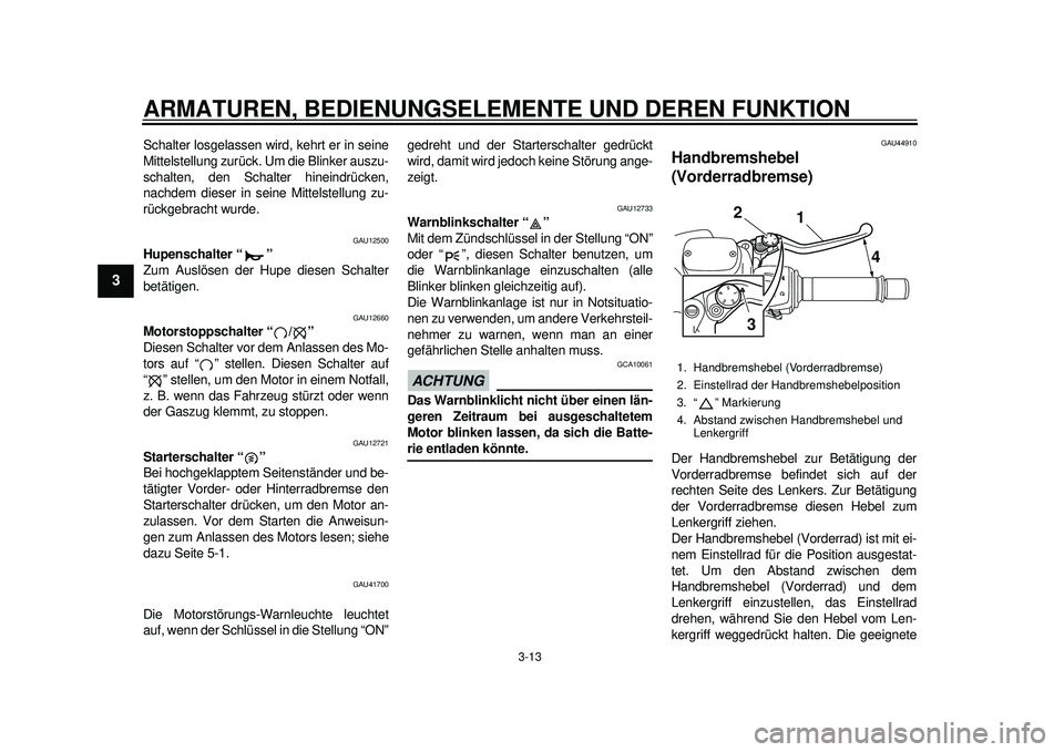 YAMAHA TMAX 2012  Betriebsanleitungen (in German) ARMATUREN, BEDIENUNGSELEMENTE UND DEREN FUNKTION
3-13
1
23
4
5
6
7
8
9
Schalter losgelassen wird, kehrt er in seine
Mittelstellung zurück. Um die Blinker auszu-
schalten, den Schalter hineindrücken,