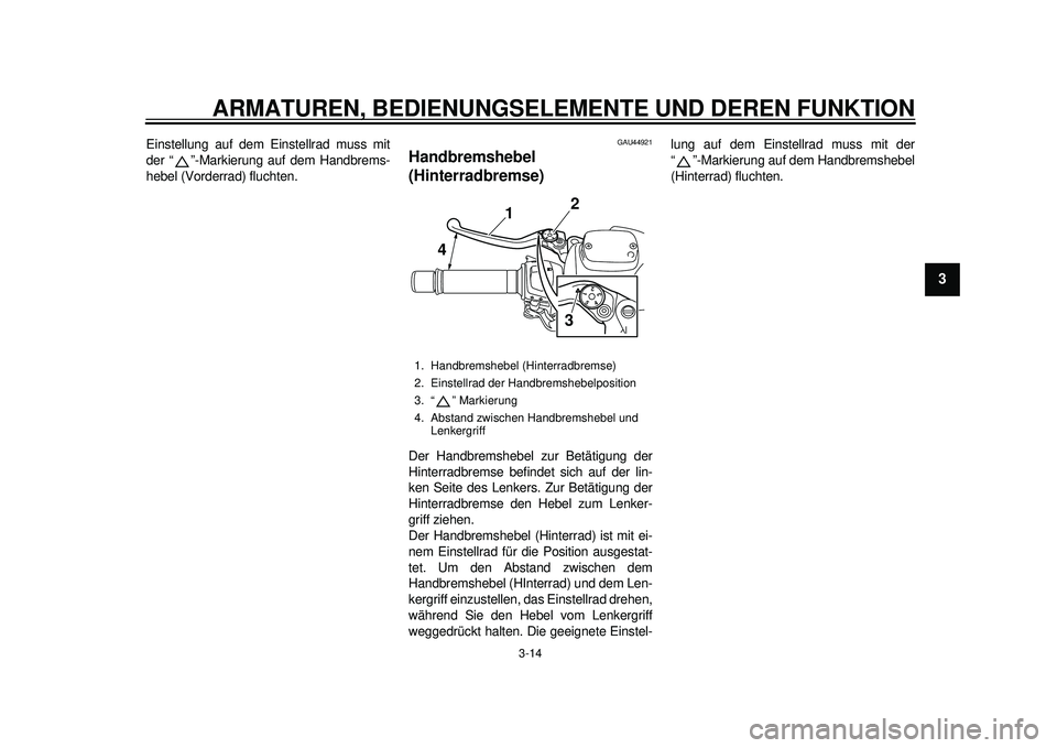 YAMAHA TMAX 2012  Betriebsanleitungen (in German) ARMATUREN, BEDIENUNGSELEMENTE UND DEREN FUNKTION
3-14
234
5
6
7
8
9
Einstellung auf dem Einstellrad muss mit
der “ ”-Markierung auf dem Handbrems-
hebel (Vorderrad) fluchten.
GAU44921
Handbremsheb