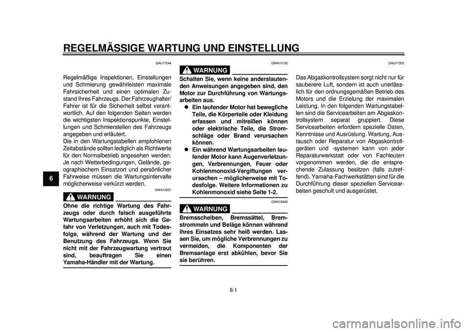 YAMAHA TMAX 2012  Betriebsanleitungen (in German) 6-1
1
2
3
4
56
7
8
9
REGELMÄSSIGE WARTUNG UND EINSTELLUNG
GAU17244
Regelmäßige Inspektionen, Einstellungen
und Schmierung gewährleisten maximale
Fahrsicherheit und einen optimalen Zu-
stand Ihres 