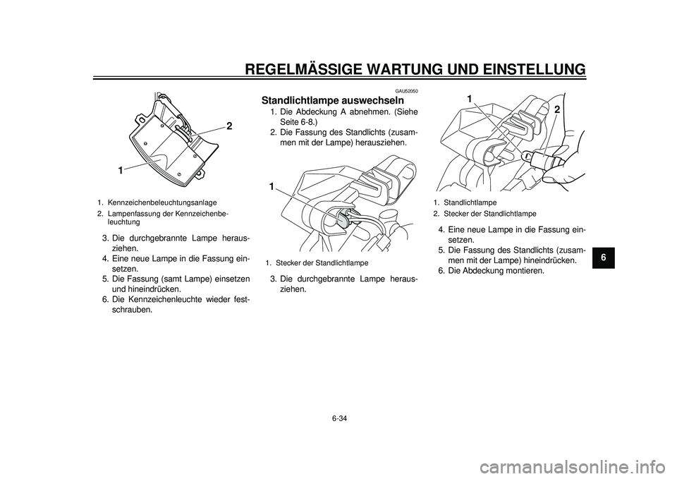 YAMAHA TMAX 2012  Betriebsanleitungen (in German) REGELMÄSSIGE WARTUNG UND EINSTELLUNG
6-34
2
3
4
567
8
9
3. Die durchgebrannte Lampe heraus-ziehen.
4. Eine neue Lampe in die Fassung ein-
setzen.
5. Die Fassung (samt Lampe) einsetzen und hineindrüc
