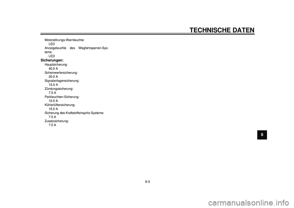 YAMAHA TMAX 2012  Betriebsanleitungen (in German) TECHNISCHE DATEN
8-3
2
3
4
5
6
789
Motorstörungs-Warnleuchte: LED
Anzeigeleuchte des Wegfahrsperren-Sys-
tems: 
LEDSicherungen:Hauptsicherung: 40.0 A
Scheinwerfersicherung:  20.0 A
Signalanlagensiche