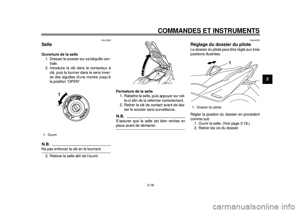 YAMAHA TMAX 2012  Notices Demploi (in French) COMMANDES ET INSTRUMENTS
3-18
234
5
6
7
8
9
FAU13932
Selle Ouverture de la selle1. Dresser le scooter sur sa béquille cen-
trale.
2. Introduire la clé dans le contacteur à clé, puis la tourner dan