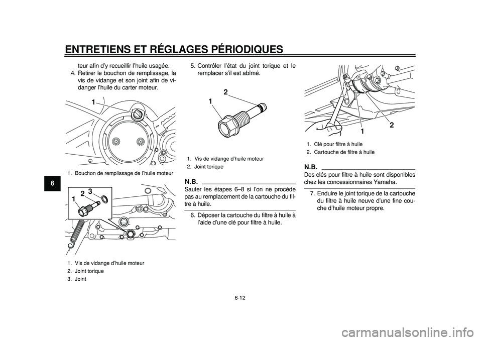 YAMAHA TMAX 2012  Notices Demploi (in French) ENTRETIENS ET RÉGLAGES PÉRIODIQUES
6-12
1
2
3
4
56
7
8
9
teur afin d’y recueillir l’huile usagée.
4. Retirer le bouchon de remplissage, la
vis de vidange et son joint afin de vi-
danger l’hui