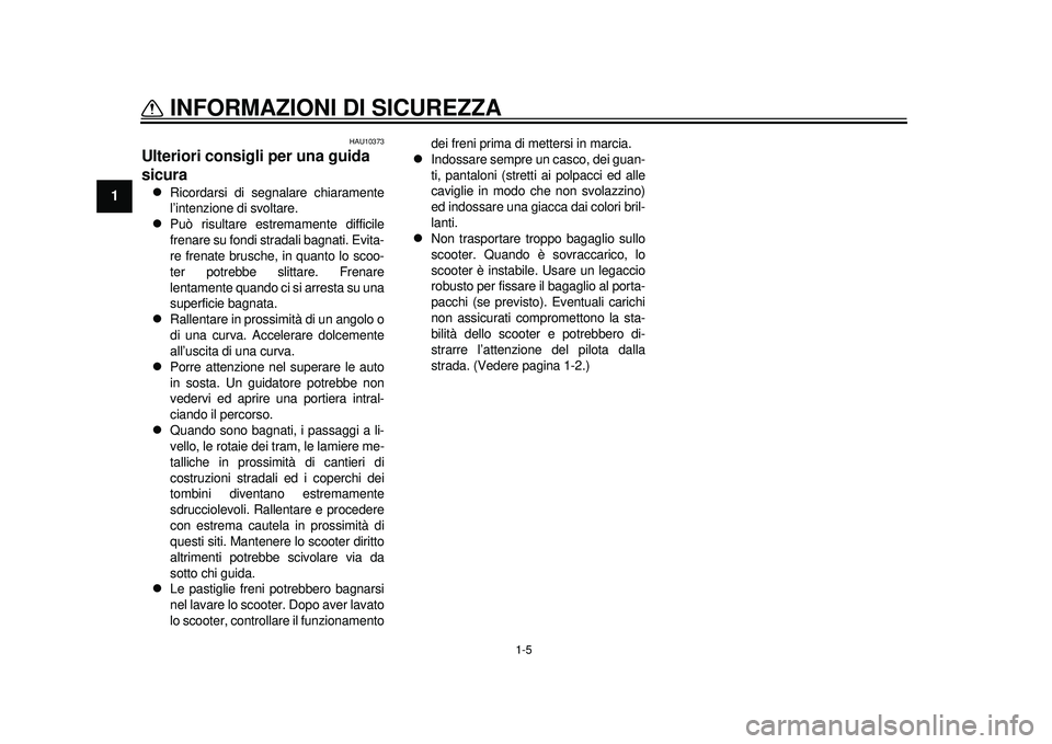 YAMAHA TMAX 2012 Manuale duso (in Italian) 1-5
INFORMAZIONI DI SICUREZZA
1
HAU10373
Ulteriori consigli per una guida
sicura
Ricordarsi di segnalare chiaramente
l’intenzione di svoltare.
Può risultare estremamente difficile
frenare YAMAHA TMAX 2012 Manuale duso (in Italian) 1-5
INFORMAZIONI DI SICUREZZA
1
HAU10373
Ulteriori consigli per una guida
sicura
Ricordarsi di segnalare chiaramente
l’intenzione di svoltare.
Può risultare estremamente difficile
frenare