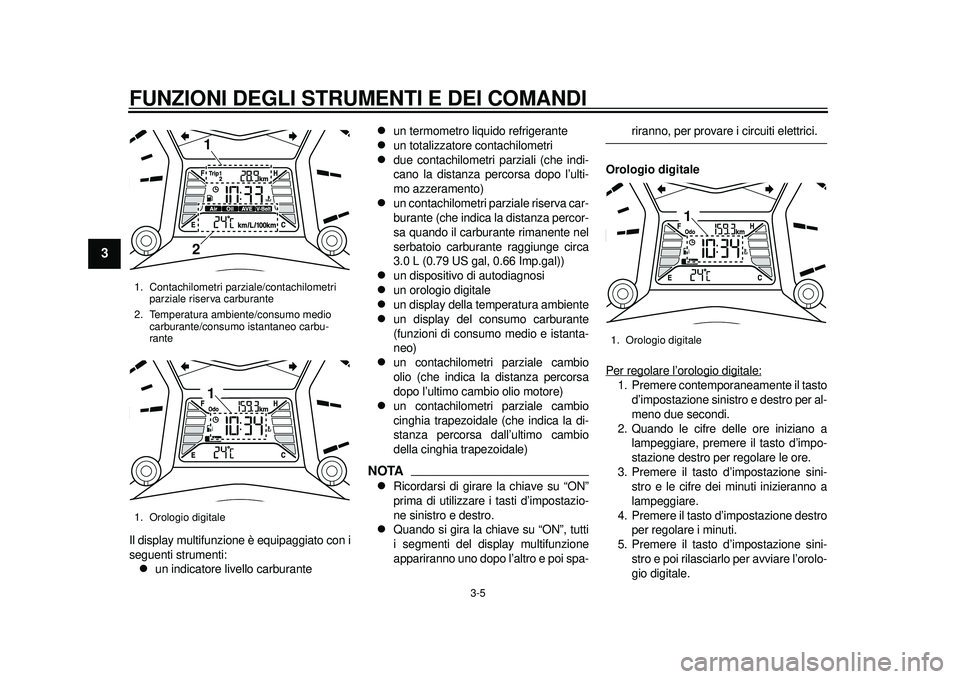 YAMAHA TMAX 2012 Manuale duso (in Italian) FUNZIONI DEGLI STRUMENTI E DEI COMANDI
3-5
1
23
4
5
6
7
8
9
Il display multifunzione è equipaggiato con i
seguenti strumenti:
un indicatore livello carburante
un termometro liquido refrigerant YAMAHA TMAX 2012 Manuale duso (in Italian) FUNZIONI DEGLI STRUMENTI E DEI COMANDI
3-5
1
23
4
5
6
7
8
9
Il display multifunzione è equipaggiato con i
seguenti strumenti:
un indicatore livello carburante
un termometro liquido refrigerant