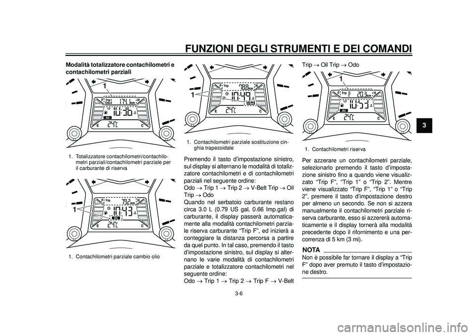 YAMAHA TMAX 2012 Manuale duso (in Italian) FUNZIONI DEGLI STRUMENTI E DEI COMANDI
3-6
234
5
6
7
8
9
Modalità totalizzatore contachilometri e
contachilometri parziali
Premendo il tasto d’impostazione sinistro,
sul display si alternano le mo YAMAHA TMAX 2012 Manuale duso (in Italian) FUNZIONI DEGLI STRUMENTI E DEI COMANDI
3-6
234
5
6
7
8
9
Modalità totalizzatore contachilometri e
contachilometri parziali
Premendo il tasto d’impostazione sinistro,
sul display si alternano le mo