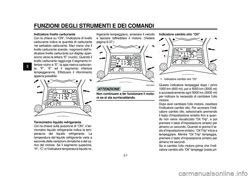 YAMAHA TMAX 2012 Manuale duso (in Italian) FUNZIONI DEGLI STRUMENTI E DEI COMANDI
3-7
1
23
4
5
6
7
8
9
Indicatore livello carburante
Con la chiave su “ON”, l’indicatore di livello
carburante indica la quantità di carburante
nel serbatoi YAMAHA TMAX 2012 Manuale duso (in Italian) FUNZIONI DEGLI STRUMENTI E DEI COMANDI
3-7
1
23
4
5
6
7
8
9
Indicatore livello carburante
Con la chiave su “ON”, l’indicatore di livello
carburante indica la quantità di carburante
nel serbatoi