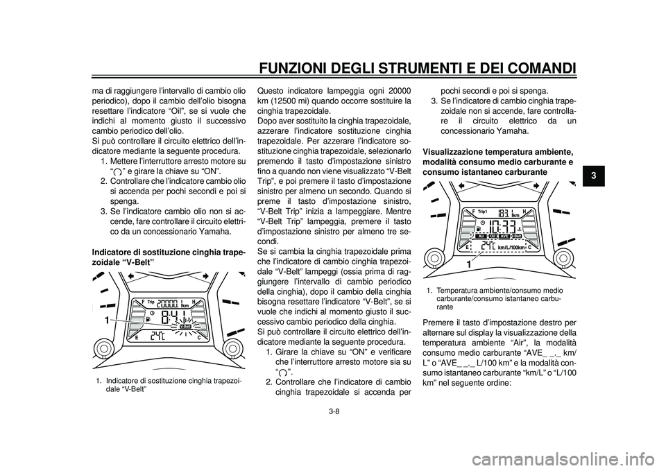 YAMAHA TMAX 2012 Manuale duso (in Italian) FUNZIONI DEGLI STRUMENTI E DEI COMANDI
3-8
234
5
6
7
8
9
ma di raggiungere l’intervallo di cambio olio
periodico), dopo il cambio dell’olio bisogna
resettare l’indicatore “Oil”, se si vuole YAMAHA TMAX 2012 Manuale duso (in Italian) FUNZIONI DEGLI STRUMENTI E DEI COMANDI
3-8
234
5
6
7
8
9
ma di raggiungere l’intervallo di cambio olio
periodico), dopo il cambio dell’olio bisogna
resettare l’indicatore “Oil”, se si vuole