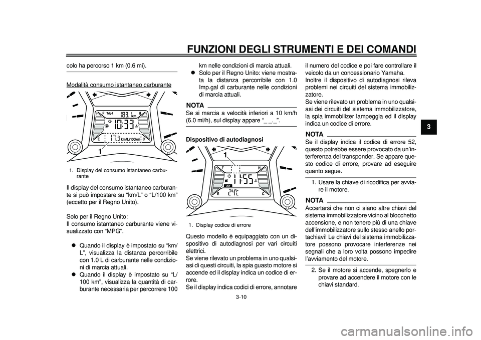YAMAHA TMAX 2012 Manuale duso (in Italian) FUNZIONI DEGLI STRUMENTI E DEI COMANDI
3-10
234
5
6
7
8
9
colo ha percorso 1 km (0.6 mi).
Modalità consumo istantaneo carburanteIl display del consumo istantaneo carburan-
te si può impostare su “ YAMAHA TMAX 2012 Manuale duso (in Italian) FUNZIONI DEGLI STRUMENTI E DEI COMANDI
3-10
234
5
6
7
8
9
colo ha percorso 1 km (0.6 mi).
Modalità consumo istantaneo carburanteIl display del consumo istantaneo carburan-
te si può impostare su “
