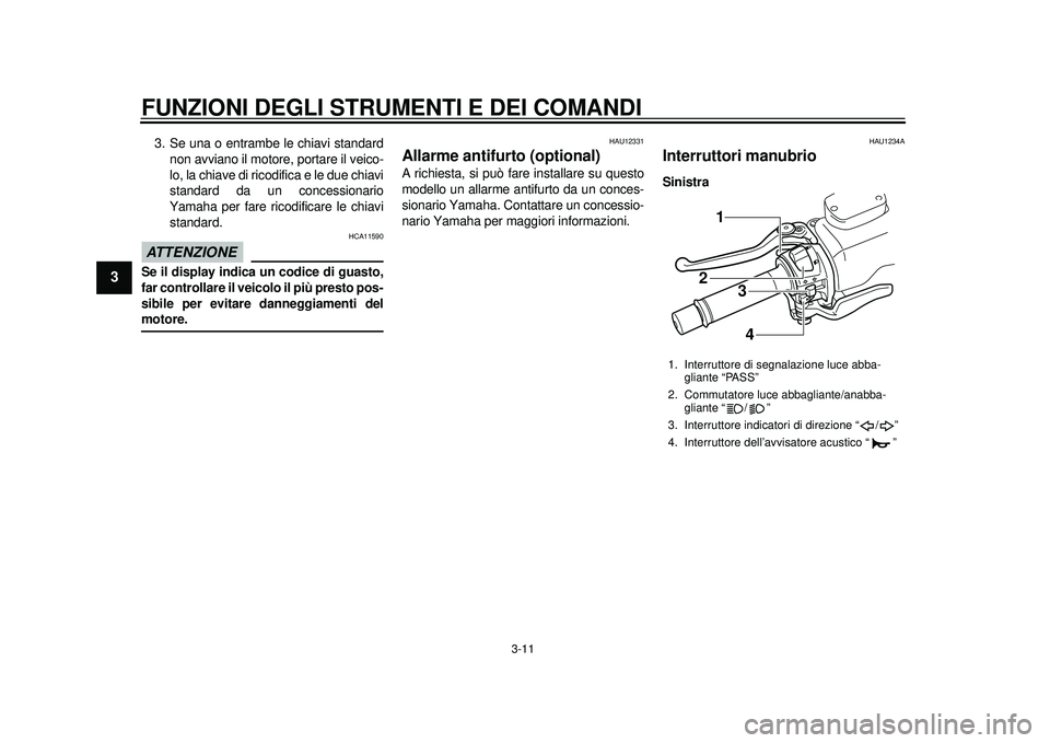 YAMAHA TMAX 2012  Manuale duso (in Italian) FUNZIONI DEGLI STRUMENTI E DEI COMANDI
3-11
1
23
4
5
6
7
8
9
3. Se una o entrambe le chiavi standardnon avviano il motore, portare il veico-
lo, la chiave di ricodifica e le due chiavi
standard da un 
