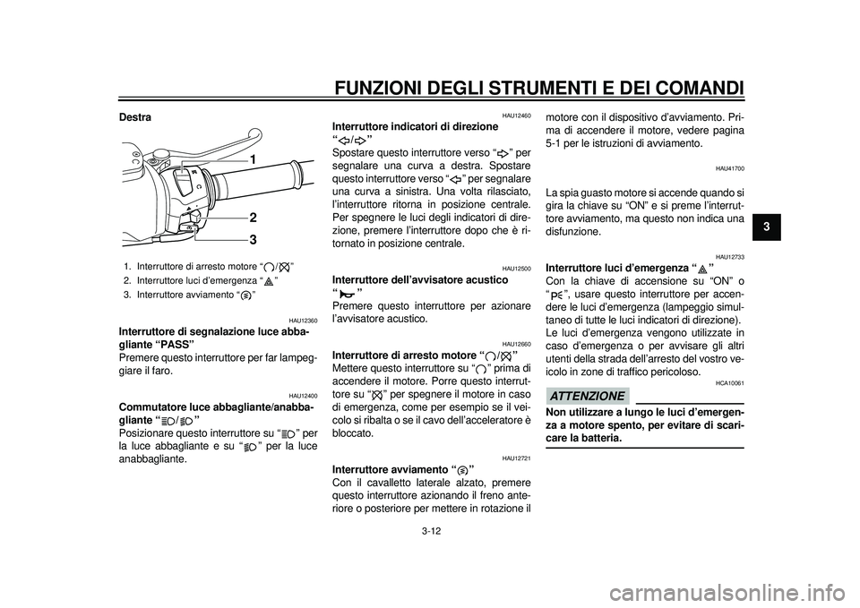 YAMAHA TMAX 2012 Manuale duso (in Italian) FUNZIONI DEGLI STRUMENTI E DEI COMANDI
3-12
234
5
6
7
8
9
Destra
HAU12360
Interruttore di segnalazione luce abba-
gliante “PASS”
Premere questo interruttore per far lampeg-
giare il faro.
HAU1240 YAMAHA TMAX 2012 Manuale duso (in Italian) FUNZIONI DEGLI STRUMENTI E DEI COMANDI
3-12
234
5
6
7
8
9
Destra
HAU12360
Interruttore di segnalazione luce abba-
gliante “PASS”
Premere questo interruttore per far lampeg-
giare il faro.
HAU1240
