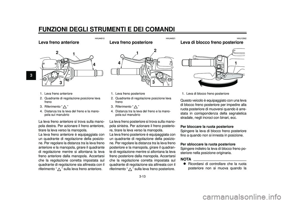 YAMAHA TMAX 2012 Manuale duso (in Italian) FUNZIONI DEGLI STRUMENTI E DEI COMANDI
3-13
1
23
4
5
6
7
8
9
HAU44910
Leva freno anteriore La leva freno anteriore si trova sulla mano-
pola destra. Per azionare il freno anteriore,
tirare la leva ver YAMAHA TMAX 2012 Manuale duso (in Italian) FUNZIONI DEGLI STRUMENTI E DEI COMANDI
3-13
1
23
4
5
6
7
8
9
HAU44910
Leva freno anteriore La leva freno anteriore si trova sulla mano-
pola destra. Per azionare il freno anteriore,
tirare la leva ver