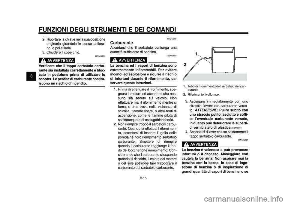 YAMAHA TMAX 2012 Manuale duso (in Italian) FUNZIONI DEGLI STRUMENTI E DEI COMANDI
3-15
1
23
4
5
6
7
8
9
2. Riportare la chiave nella sua posizioneoriginaria girandola in senso antiora-
rio, e poi sfilarla.
3. Chiudere il coperchio.
AVVERTENZA
YAMAHA TMAX 2012 Manuale duso (in Italian) FUNZIONI DEGLI STRUMENTI E DEI COMANDI
3-15
1
23
4
5
6
7
8
9
2. Riportare la chiave nella sua posizioneoriginaria girandola in senso antiora-
rio, e poi sfilarla.
3. Chiudere il coperchio.
AVVERTENZA