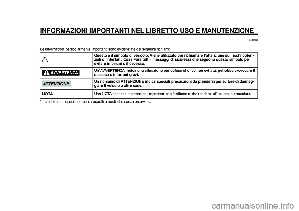 YAMAHA TMAX 2012  Manuale duso (in Italian) INFORMAZIONI IMPORTANTI NEL LIBRETTO USO E MANUTENZIONE
HAU10133
Le informazioni particolarmente importanti  sono evidenziate dai seguenti richiami:
*Il prodotto e le specif iche sono soggetti a modi 