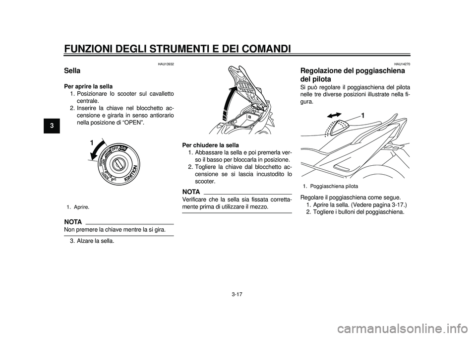 YAMAHA TMAX 2012  Manuale duso (in Italian) FUNZIONI DEGLI STRUMENTI E DEI COMANDI
3-17
1
23
4
5
6
7
8
9
HAU13932
Sella Per aprire la sella1. Posizionare lo scooter sul cavalletto
centrale.
2. Inserire la chiave nel blocchetto ac- censione e gi