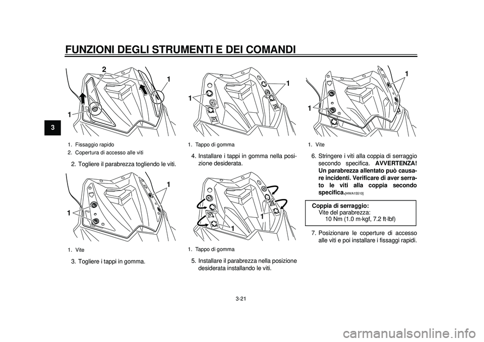 YAMAHA TMAX 2012  Manuale duso (in Italian) FUNZIONI DEGLI STRUMENTI E DEI COMANDI
3-21
1
23
4
5
6
7
8
9
2. Togliere il parabrezza togliendo le viti.
3. Togliere i tappi in gomma.4. Installare i tappi in gomma nella posi-
zione desiderata.
5. I