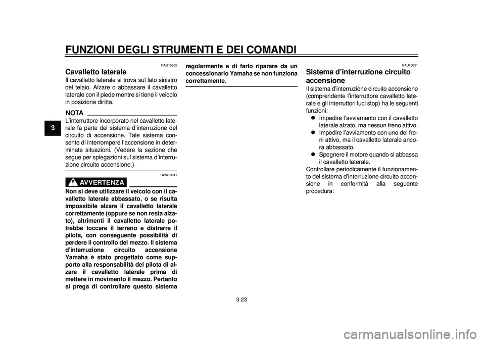 YAMAHA TMAX 2012 Manuale duso (in Italian) FUNZIONI DEGLI STRUMENTI E DEI COMANDI
3-23
1
23
4
5
6
7
8
9
HAU15305
Cavalletto laterale Il cavalletto laterale si trova sul lato sinistro
del telaio. Alzare o abbassare il cavalletto
laterale con il YAMAHA TMAX 2012 Manuale duso (in Italian) FUNZIONI DEGLI STRUMENTI E DEI COMANDI
3-23
1
23
4
5
6
7
8
9
HAU15305
Cavalletto laterale Il cavalletto laterale si trova sul lato sinistro
del telaio. Alzare o abbassare il cavalletto
laterale con il