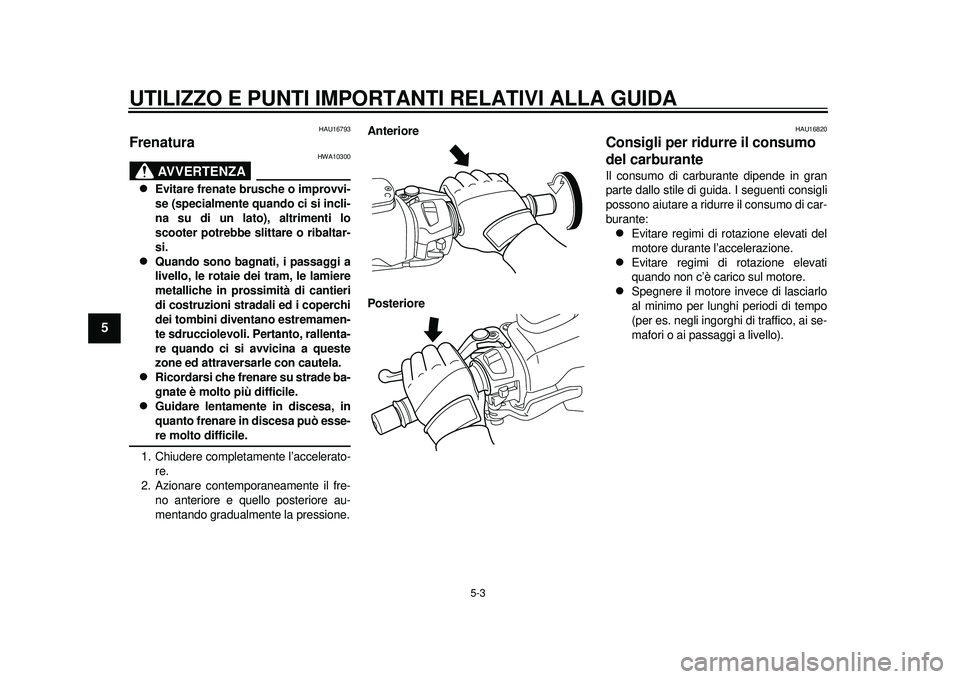 YAMAHA TMAX 2012 Manuale duso (in Italian) UTILIZZO E PUNTI IMPORTANTI RELATIVI ALLA GUIDA
5-3
1
2
3
45
6
7
8
9
HAU16793
Frenatura
AVVERTENZA
HWA10300
Evitare frenate brusche o improvvi-
se (specialmente quando ci si incli-
na su di un la YAMAHA TMAX 2012 Manuale duso (in Italian) UTILIZZO E PUNTI IMPORTANTI RELATIVI ALLA GUIDA
5-3
1
2
3
45
6
7
8
9
HAU16793
Frenatura
AVVERTENZA
HWA10300
Evitare frenate brusche o improvvi-
se (specialmente quando ci si incli-
na su di un la