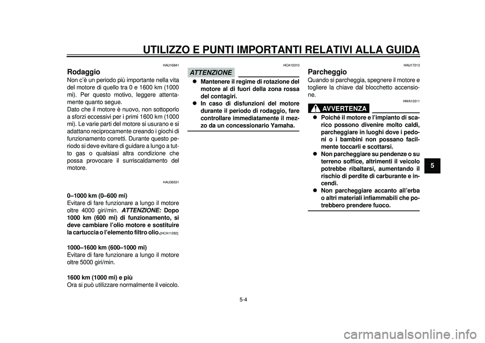 YAMAHA TMAX 2012 Manuale duso (in Italian) UTILIZZO E PUNTI IMPORTANTI RELATIVI ALLA GUIDA
5-4
2
3
456
7
8
9
HAU16841
Rodaggio Non c’è un periodo più importante nella vita
del motore di quello tra 0 e 1600 km (1000
mi). Per questo motivo, YAMAHA TMAX 2012 Manuale duso (in Italian) UTILIZZO E PUNTI IMPORTANTI RELATIVI ALLA GUIDA
5-4
2
3
456
7
8
9
HAU16841
Rodaggio Non c’è un periodo più importante nella vita
del motore di quello tra 0 e 1600 km (1000
mi). Per questo motivo,