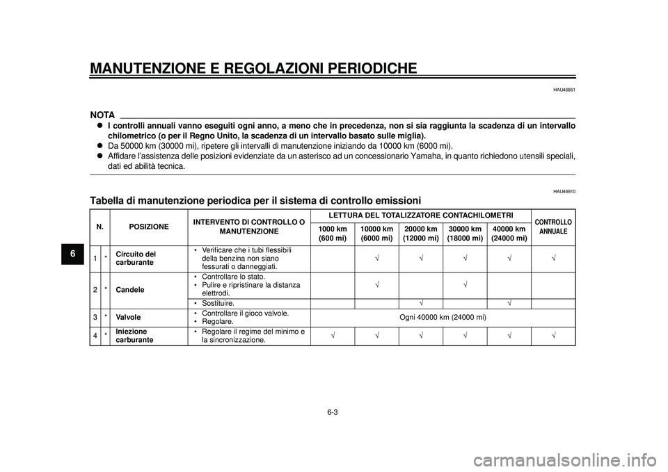 YAMAHA TMAX 2012 Manuale duso (in Italian) MANUTENZIONE E REGOLAZIONI PERIODICHE
6-3
1
2
3
4
56
7
8
9
HAU46861
NOTA
I controlli annuali vanno eseguiti ogni anno, a meno che in precedenza, non si sia raggiunta la scadenza di un intervallo
ch YAMAHA TMAX 2012 Manuale duso (in Italian) MANUTENZIONE E REGOLAZIONI PERIODICHE
6-3
1
2
3
4
56
7
8
9
HAU46861
NOTA
I controlli annuali vanno eseguiti ogni anno, a meno che in precedenza, non si sia raggiunta la scadenza di un intervallo
ch