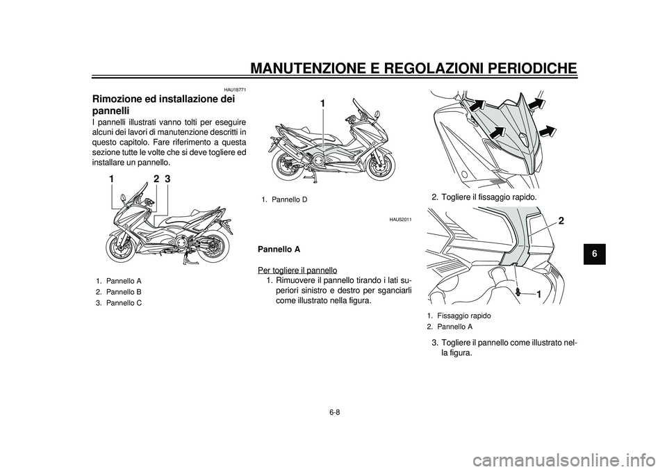 YAMAHA TMAX 2012  Manuale duso (in Italian) MANUTENZIONE E REGOLAZIONI PERIODICHE
6-8
2
3
4
567
8
9
HAU18771
Rimozione ed installazione dei 
pannelli I pannelli illustrati vanno tolti per eseguire
alcuni dei lavori di manutenzione descritti in
