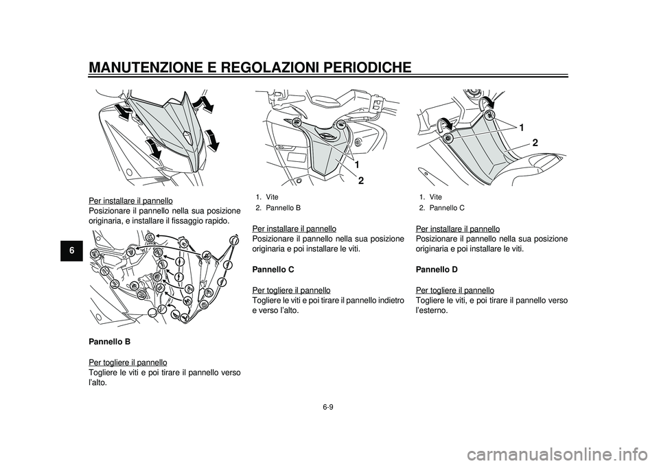 YAMAHA TMAX 2012  Manuale duso (in Italian) MANUTENZIONE E REGOLAZIONI PERIODICHE
6-9
1
2
3
4
56
7
8
9
Per installare il pannelloPosizionare il pannello nella sua posizione
originaria, e installare il fissaggio rapido.
Pannello B
Per togliere i
