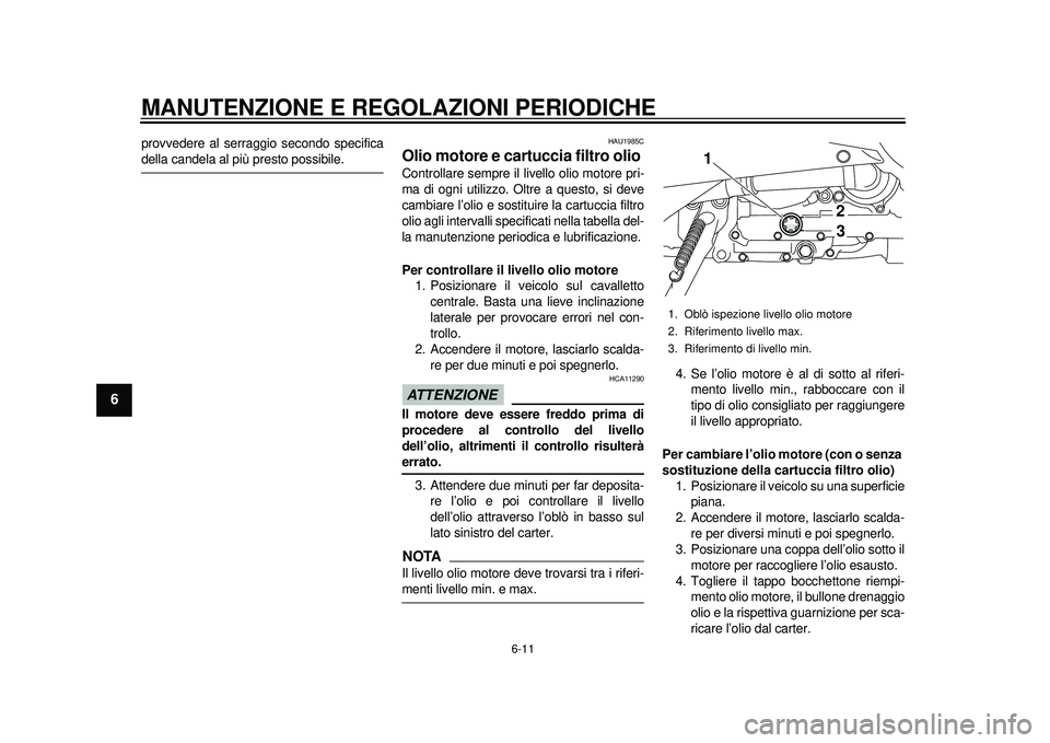 YAMAHA TMAX 2012 Manuale duso (in Italian) MANUTENZIONE E REGOLAZIONI PERIODICHE
6-11
1
2
3
4
56
7
8
9
provvedere al serraggio secondo specificadella candela al più presto possibile.
HAU1985C
Olio motore e cartuccia filtro olio Controllare se YAMAHA TMAX 2012 Manuale duso (in Italian) MANUTENZIONE E REGOLAZIONI PERIODICHE
6-11
1
2
3
4
56
7
8
9
provvedere al serraggio secondo specificadella candela al più presto possibile.
HAU1985C
Olio motore e cartuccia filtro olio Controllare se