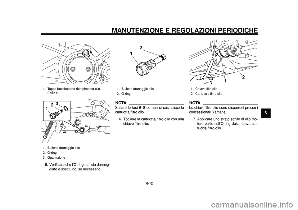 YAMAHA TMAX 2012  Manuale duso (in Italian) MANUTENZIONE E REGOLAZIONI PERIODICHE
6-12
2
3
4
567
8
9
5. Verificare che l’O-ring non sia danneg-giato e sostituirlo, se necessario.
NOTASaltare le fasi 6–8 se non si sostituisce lacartuccia fil