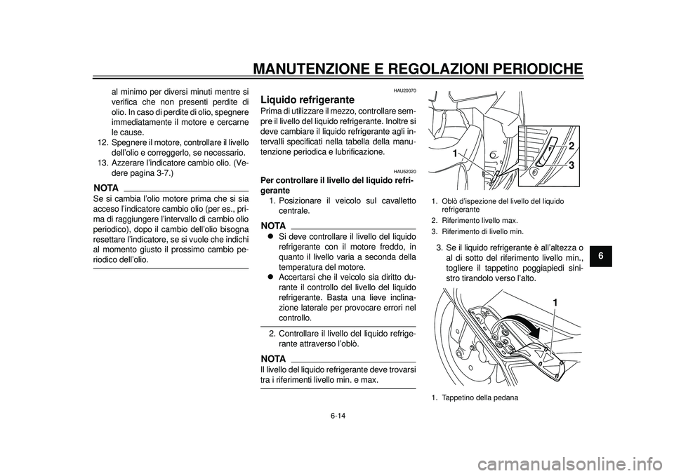 YAMAHA TMAX 2012 Manuale duso (in Italian) MANUTENZIONE E REGOLAZIONI PERIODICHE
6-14
2
3
4
567
8
9
al minimo per diversi minuti mentre si
verifica che non presenti perdite di
olio. In caso di perdite di olio, spegnere
immediatamente il motore YAMAHA TMAX 2012 Manuale duso (in Italian) MANUTENZIONE E REGOLAZIONI PERIODICHE
6-14
2
3
4
567
8
9
al minimo per diversi minuti mentre si
verifica che non presenti perdite di
olio. In caso di perdite di olio, spegnere
immediatamente il motore