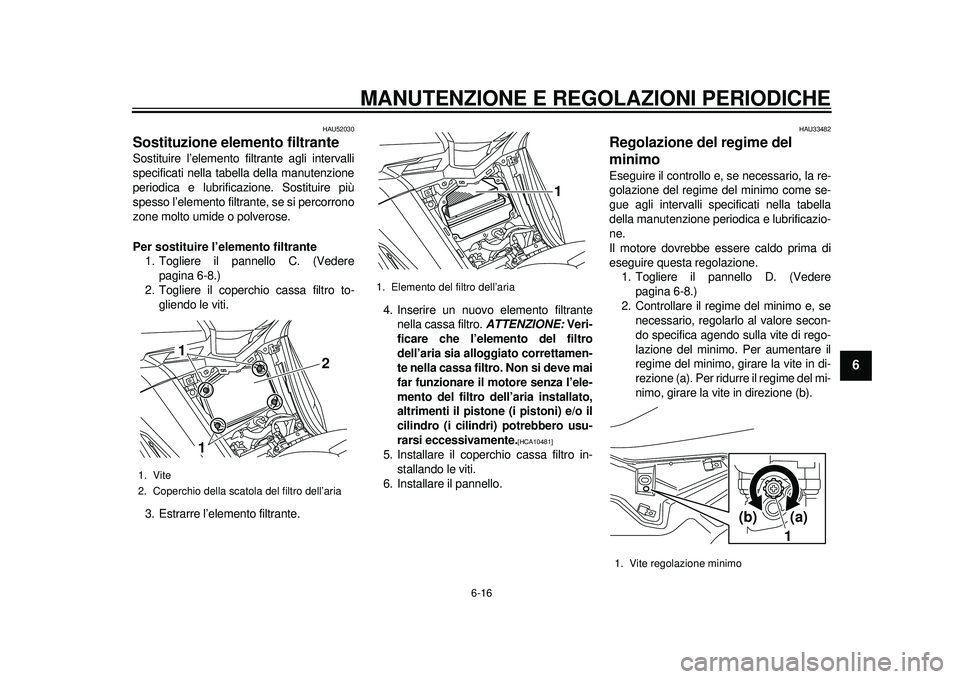 YAMAHA TMAX 2012 Manuale duso (in Italian) MANUTENZIONE E REGOLAZIONI PERIODICHE
6-16
2
3
4
567
8
9
HAU52030
Sostituzione elemento filtrante Sostituire l’elemento filtrante agli intervalli
specificati nella tabella della manutenzione
periodi YAMAHA TMAX 2012 Manuale duso (in Italian) MANUTENZIONE E REGOLAZIONI PERIODICHE
6-16
2
3
4
567
8
9
HAU52030
Sostituzione elemento filtrante Sostituire l’elemento filtrante agli intervalli
specificati nella tabella della manutenzione
periodi