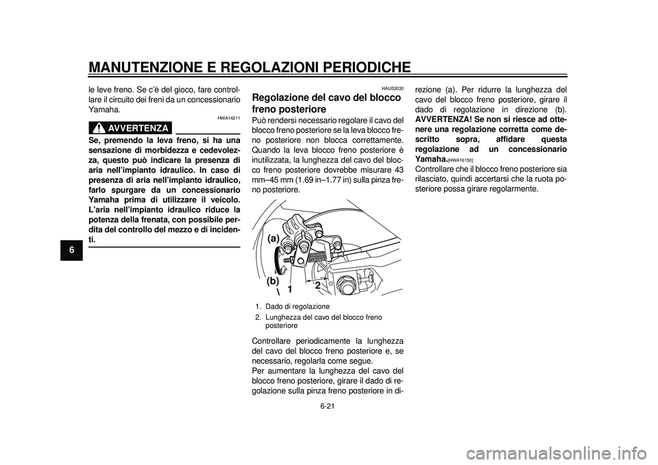 YAMAHA TMAX 2012 Manuale duso (in Italian) MANUTENZIONE E REGOLAZIONI PERIODICHE
6-21
1
2
3
4
56
7
8
9
le leve freno. Se c’è del gioco, fare control-
lare il circuito dei freni da un concessionario
Yamaha.
AVVERTENZA
HWA14211
Se, premendo l YAMAHA TMAX 2012 Manuale duso (in Italian) MANUTENZIONE E REGOLAZIONI PERIODICHE
6-21
1
2
3
4
56
7
8
9
le leve freno. Se c’è del gioco, fare control-
lare il circuito dei freni da un concessionario
Yamaha.
AVVERTENZA
HWA14211
Se, premendo l