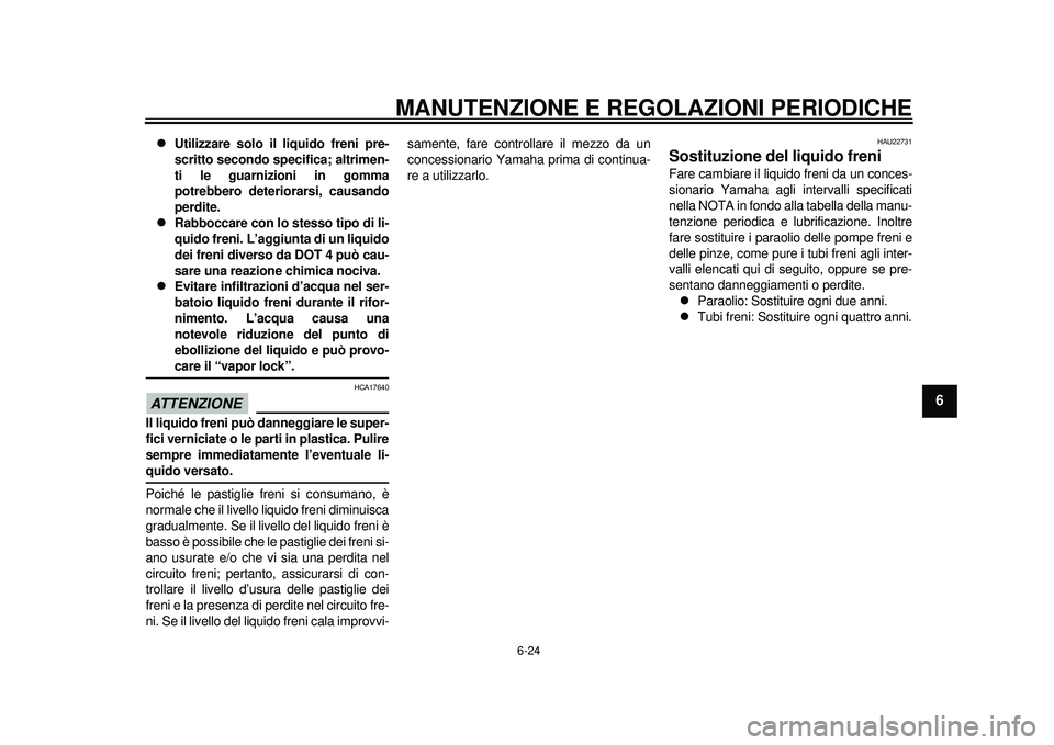 YAMAHA TMAX 2012 Manuale duso (in Italian) MANUTENZIONE E REGOLAZIONI PERIODICHE
6-24
2
3
4
567
8
9
Utilizzare solo il liquido freni pre-
scritto secondo specifica; altrimen-
ti le guarnizioni in gomma
potrebbero deteriorarsi, causando
per YAMAHA TMAX 2012 Manuale duso (in Italian) MANUTENZIONE E REGOLAZIONI PERIODICHE
6-24
2
3
4
567
8
9
Utilizzare solo il liquido freni pre-
scritto secondo specifica; altrimen-
ti le guarnizioni in gomma
potrebbero deteriorarsi, causando
per