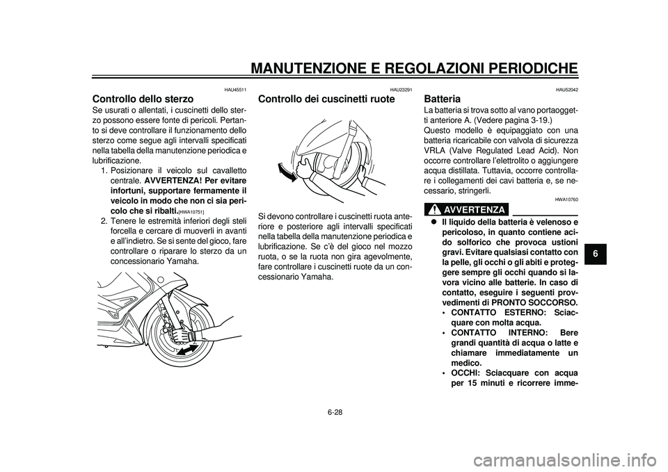 YAMAHA TMAX 2012 Manuale duso (in Italian) MANUTENZIONE E REGOLAZIONI PERIODICHE
6-28
2
3
4
567
8
9
HAU45511
Controllo dello sterzo Se usurati o allentati, i cuscinetti dello ster-
zo possono essere fonte di pericoli. Pertan-
to si deve contro YAMAHA TMAX 2012 Manuale duso (in Italian) MANUTENZIONE E REGOLAZIONI PERIODICHE
6-28
2
3
4
567
8
9
HAU45511
Controllo dello sterzo Se usurati o allentati, i cuscinetti dello ster-
zo possono essere fonte di pericoli. Pertan-
to si deve contro