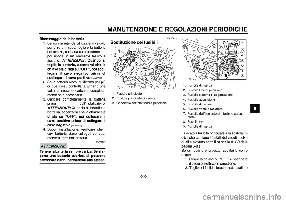 YAMAHA TMAX 2012 Manuale duso (in Italian) MANUTENZIONE E REGOLAZIONI PERIODICHE
6-30
2
3
4
567
8
9
Rimessaggio della batteria1. Se non si intende utilizzare il veicolo
per oltre un mese, togliere la batteria
dal mezzo, caricarla completamente YAMAHA TMAX 2012 Manuale duso (in Italian) MANUTENZIONE E REGOLAZIONI PERIODICHE
6-30
2
3
4
567
8
9
Rimessaggio della batteria1. Se non si intende utilizzare il veicolo
per oltre un mese, togliere la batteria
dal mezzo, caricarla completamente
