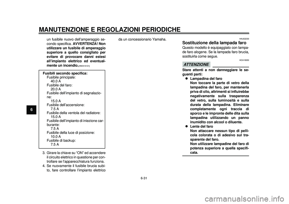 YAMAHA TMAX 2012 Manuale duso (in Italian) MANUTENZIONE E REGOLAZIONI PERIODICHE
6-31
1
2
3
4
56
7
8
9
un fusibile nuovo dell’amperaggio se-
condo specifica. AVVERTENZA! Non
utilizzare un fusibile di amperaggio
superiore a quello consigliato YAMAHA TMAX 2012 Manuale duso (in Italian) MANUTENZIONE E REGOLAZIONI PERIODICHE
6-31
1
2
3
4
56
7
8
9
un fusibile nuovo dell’amperaggio se-
condo specifica. AVVERTENZA! Non
utilizzare un fusibile di amperaggio
superiore a quello consigliato