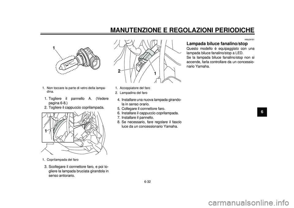 YAMAHA TMAX 2012  Manuale duso (in Italian) MANUTENZIONE E REGOLAZIONI PERIODICHE
6-32
2
3
4
567
8
9
1. Togliere il pannello A. (Vederepagina 6-8.)
2. Togliere il cappuccio coprilampada.
3. Scollegare il connettore faro, e poi to- gliere la lam