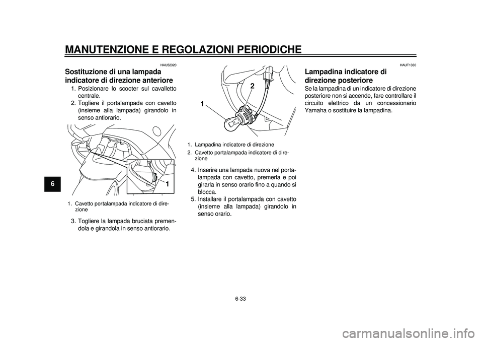 YAMAHA TMAX 2012  Manuale duso (in Italian) MANUTENZIONE E REGOLAZIONI PERIODICHE
6-33
1
2
3
4
56
7
8
9
HAU52320
Sostituzione di una lampada 
indicatore di direzione anteriore 1. Posizionare lo scooter sul cavallettocentrale.
2. Togliere il por