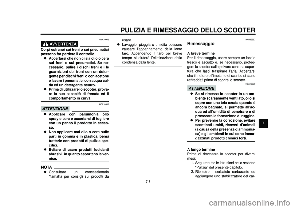 YAMAHA TMAX 2012 Manuale duso (in Italian) PULIZIA E RIMESSAGGIO DELLO SCOOTER
7-3
2
3
4
5
678
9
AVVERTENZA
HWA10942
Corpi estranei sui freni o sui pneumatici
possono far perdere il controllo.
Accertarsi che non ci sia olio o cera
sui freni YAMAHA TMAX 2012 Manuale duso (in Italian) PULIZIA E RIMESSAGGIO DELLO SCOOTER
7-3
2
3
4
5
678
9
AVVERTENZA
HWA10942
Corpi estranei sui freni o sui pneumatici
possono far perdere il controllo.
Accertarsi che non ci sia olio o cera
sui freni