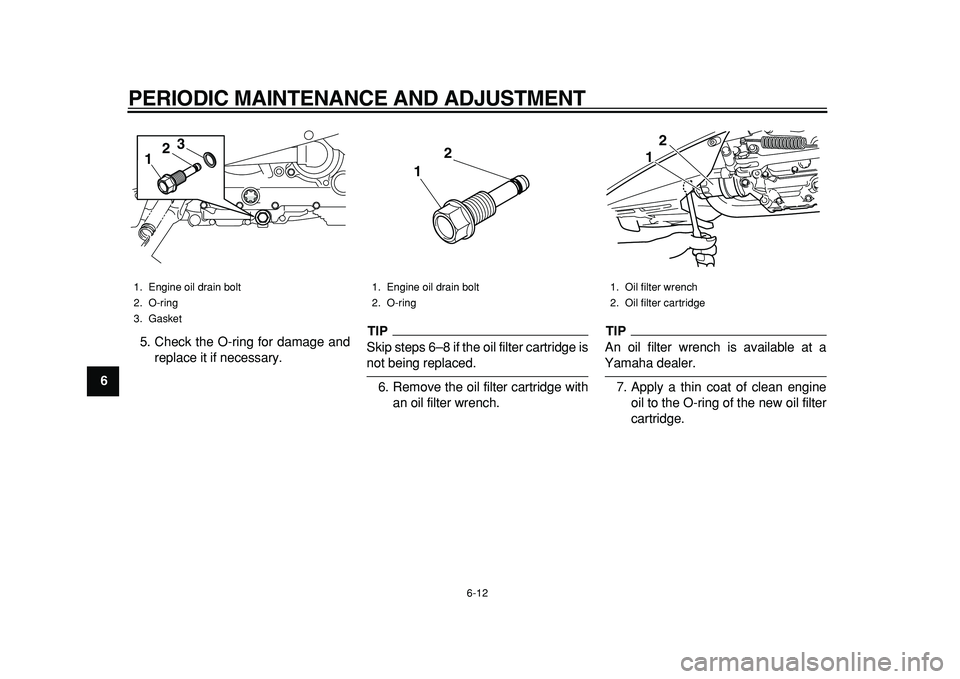 YAMAHA TMAX 2011  Owners Manual  
PERIODIC MAINTENANCE AND ADJUSTMENT 
6-12 
1
2
3
4
5
6
7
8
9 
5. Check the O-ring for damage and
replace it if necessary.
TIP
 
Skip steps 6–8 if the oil filter cartridge is 
not being replaced.
6