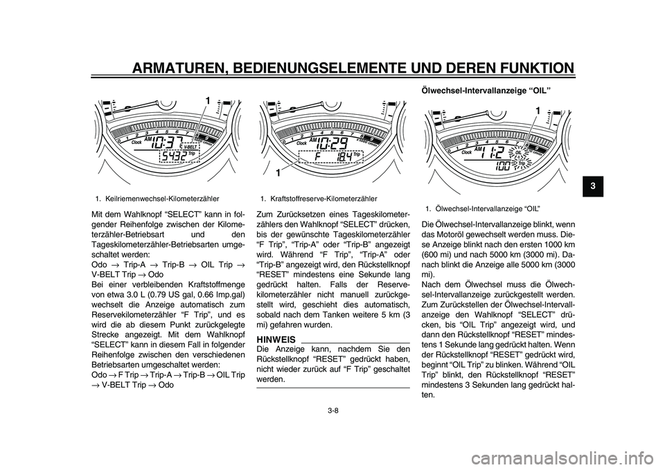YAMAHA TMAX 2011 Betriebsanleitungen (in German)
ARMATUREN, BEDIENUNGSELEMENTE UND DEREN FUNKTION
3-8
2
34
5
6
7
8
9
Mit dem Wahlknopf “SELECT” kann in fol-
gender Reihenfolge zwischen der Kilome-
terzähler-Betriebsart und den
Tageskilome YAMAHA TMAX 2011 Betriebsanleitungen (in German)
ARMATUREN, BEDIENUNGSELEMENTE UND DEREN FUNKTION
3-8
2
34
5
6
7
8
9
Mit dem Wahlknopf “SELECT” kann in fol-
gender Reihenfolge zwischen der Kilome-
terzähler-Betriebsart und den
Tageskilome
