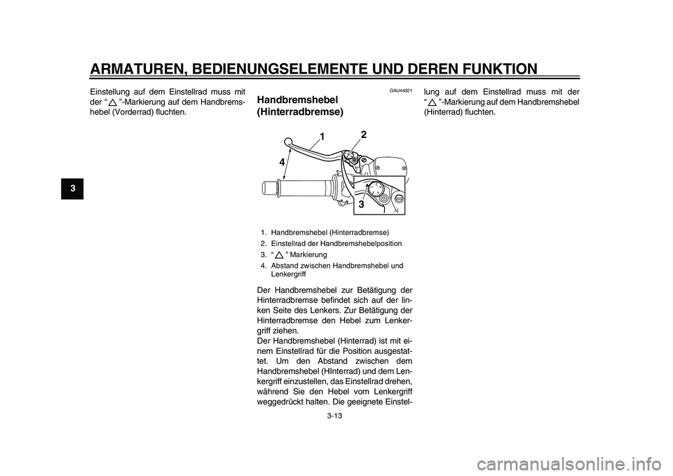 YAMAHA TMAX 2011  Betriebsanleitungen (in German)  
ARMATUREN, BEDIENUNGSELEMENTE UND DEREN FUNKTION 
3-13 
1
2
3
4
5
6
7
8
9
 
Einstellung auf dem Einstellrad muss mit
der “”-Markierung auf dem Handbrems-
hebel (Vorderrad) fluchten. 
GAU44921 
H