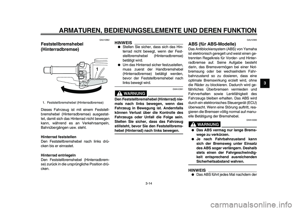 YAMAHA TMAX 2011  Betriebsanleitungen (in German)  
ARMATUREN, BEDIENUNGSELEMENTE UND DEREN FUNKTION 
3-14 
2
34
5
6
7
8
9
 
GAU12962 
Feststellbremshebel 
(Hinterradbremse)  
Dieses Fahrzeug ist mit einem Feststell-
bremshebel (Hinterradbremse) ausg