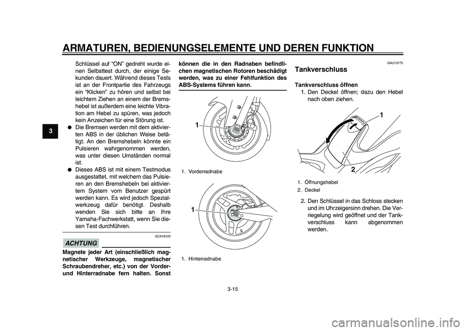 YAMAHA TMAX 2011  Betriebsanleitungen (in German)  
ARMATUREN, BEDIENUNGSELEMENTE UND DEREN FUNKTION 
3-15 
1
2
3
4
5
6
7
8
9
 
Schlüssel auf “ON” gedreht wurde ei-
nen Selbsttest durch, der einige Se-
kunden dauert. Während dieses Tests
ist an