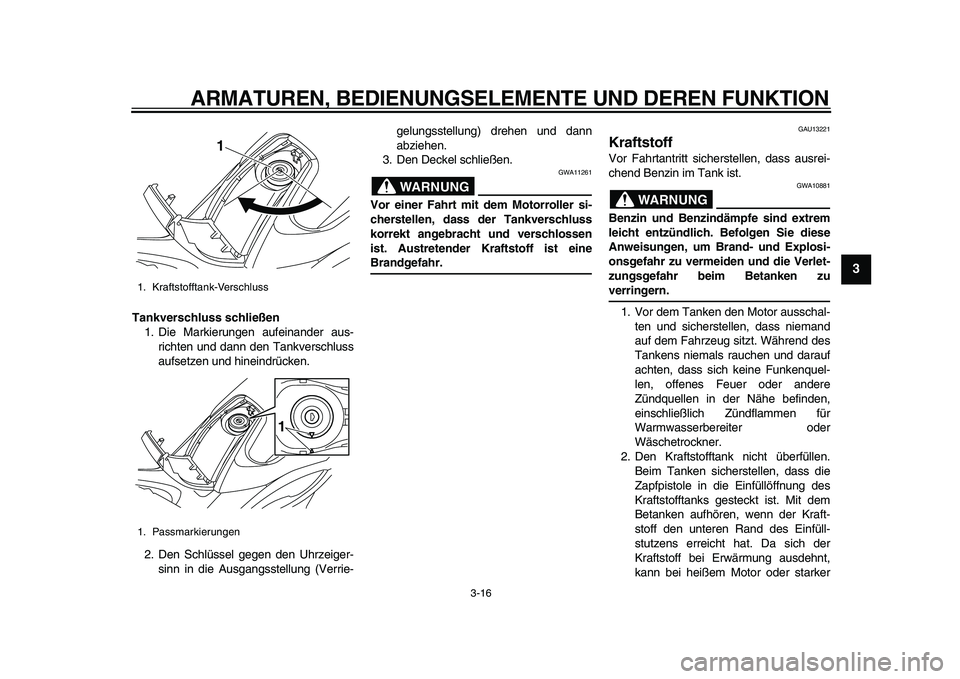 YAMAHA TMAX 2011  Betriebsanleitungen (in German)  
ARMATUREN, BEDIENUNGSELEMENTE UND DEREN FUNKTION 
3-16 
2
34
5
6
7
8
9
 
Tankverschluss schließen 
1. Die Markierungen aufeinander aus-
richten und dann den Tankverschluss
aufsetzen und hineindrüc