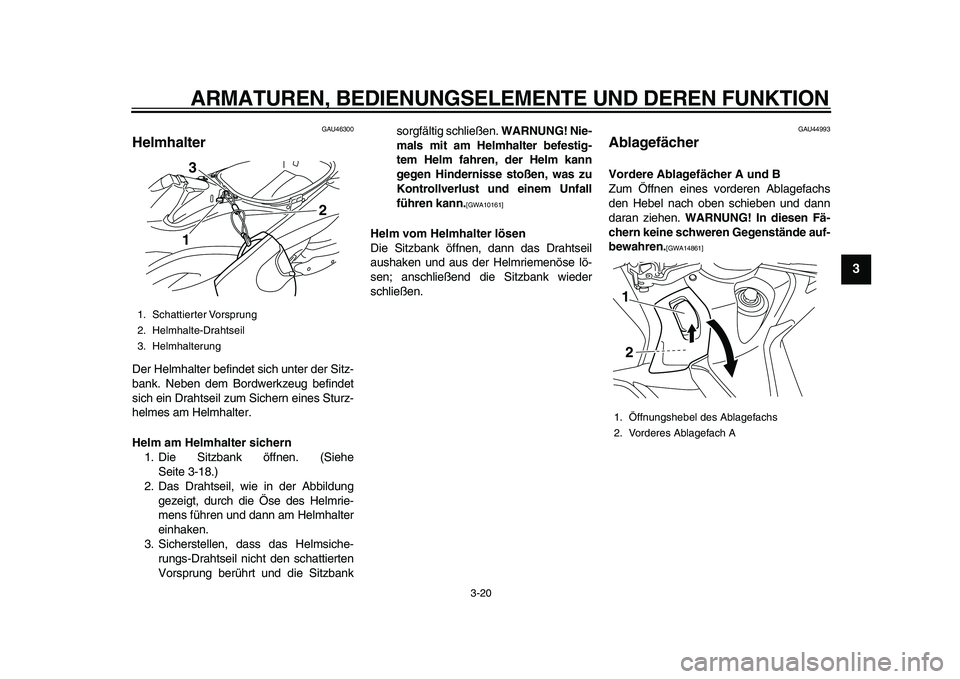 YAMAHA TMAX 2011  Betriebsanleitungen (in German)  
ARMATUREN, BEDIENUNGSELEMENTE UND DEREN FUNKTION 
3-20 
2
34
5
6
7
8
9
 
GAU46300 
Helmhalter  
Der Helmhalter befindet sich unter der Sitz-
bank. Neben dem Bordwerkzeug befindet
sich ein Drahtseil 