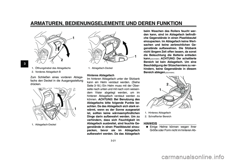 YAMAHA TMAX 2011  Betriebsanleitungen (in German)  
ARMATUREN, BEDIENUNGSELEMENTE UND DEREN FUNKTION 
3-21 
1
2
3
4
5
6
7
8
9
 
Zum Schließen eines vorderen Ablage-
fachs den Deckel in die Ausgangsstellung
drücken. 
Hinteres Ablagefach 
Im hinteren