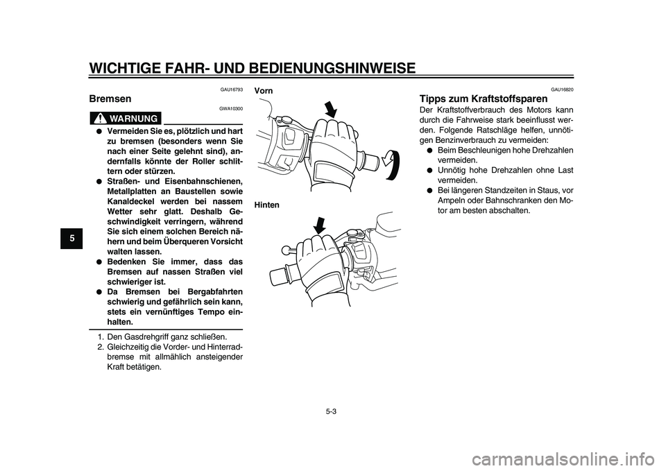 YAMAHA TMAX 2011  Betriebsanleitungen (in German)  
WICHTIGE FAHR- UND BEDIENUNGSHINWEISE 
5-3 
1
2
3
4
5
6
7
8
9
 
GAU16793 
Bremsen 
WARNUNG
 
GWA10300 
 
Vermeiden Sie es, plötzlich und hart
zu bremsen (besonders wenn Sie
nach einer Seite gelehn